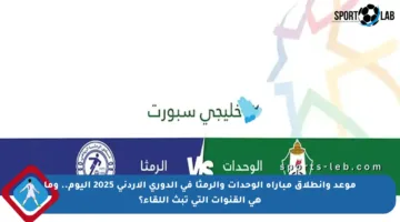موعد وانطلاق مباراة الوحدات والرمثا في الدوري الأردني 2025 اليوم.. وما هي القنوات التي تبث اللقاء؟